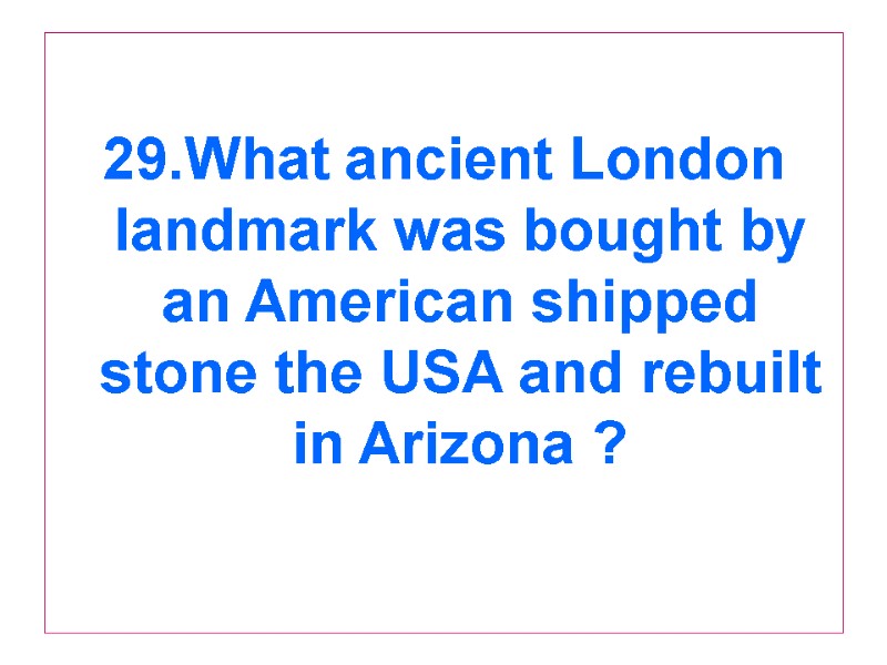 29.What ancient London landmark was bought by an American shipped stone the USA and